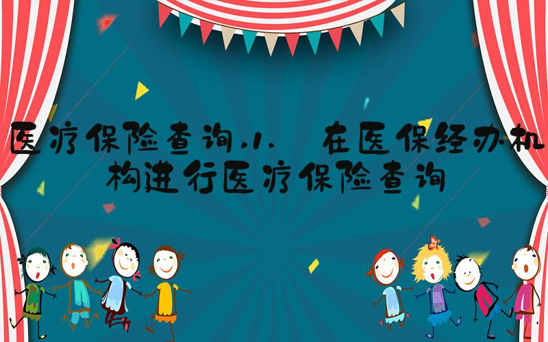 医疗保险查询 1. 在医保经办机构进行医疗保险查询